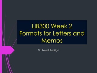 LIB300 Week 2
Formats for Letters and
Memos
Dr. Russell Rodrigo
 