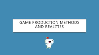 GAME PRODUCTION METHODS
AND REALITIES
 