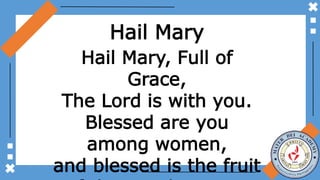 Hail Mary
Hail Mary, Full of
Grace,
The Lord is with you.
Blessed are you
among women,
and blessed is the fruit
 
