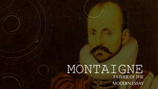 MONTAIGNE
FATHER OF THE
MODERN ESSAY
 