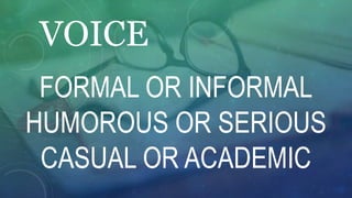 VOICE
FORMAL OR INFORMAL
HUMOROUS OR SERIOUS
CASUAL OR ACADEMIC
 