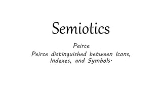 Semiotics
Peirce
Peirce distinguished between Icons,
Indexes, and Symbols.
 