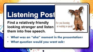 • What was an “aha” moment in the presentation?
• What question would you want ask?
Find a relatively friendly
looking stranger and listen
them into free speech.
 