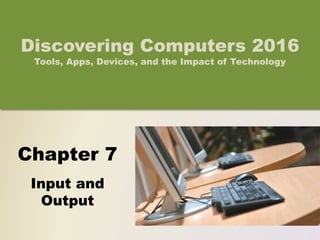 Chapter 7
Input and
Output
Discovering Computers 2016
Tools, Apps, Devices, and the Impact of Technology
 