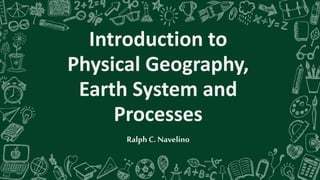 Introduction to
Physical Geography,
Earth System and
Processes
RalphC. Navelino
 