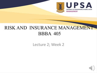 RISK AND INSURANCE MANAGEMENT
BBBA 405
Lecture 2; Week 2
 