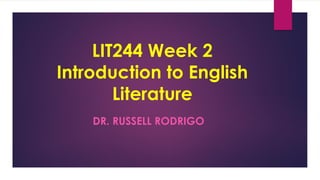 LIT244 Week 2
Introduction to English
Literature
DR. RUSSELL RODRIGO
 