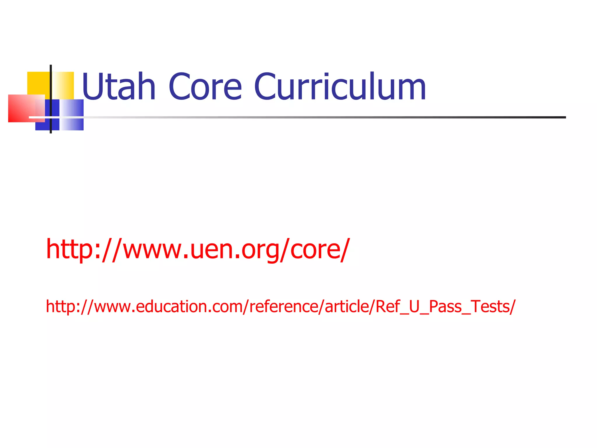 Utah Core Curriculum http://www.uen.org/core/ http://www.education.com/reference/article/Ref_U_Pass_Tests/ 