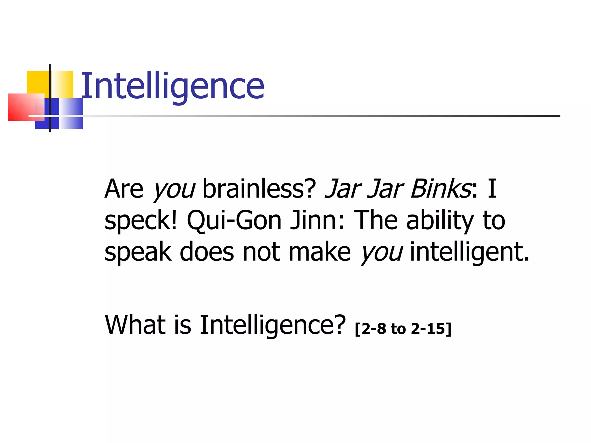 Intelligence Are  you  brainless?  Jar Jar Binks : I speck! Qui-Gon Jinn: The ability to speak does not make  you  intelligent. What is Intelligence?  [2-8 to 2-15] 