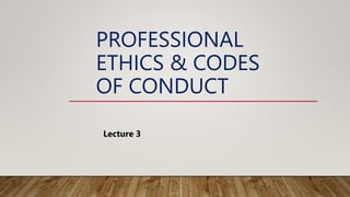 PROFESSIONAL
ETHICS & CODES
OF CONDUCT
Lecture 3
 