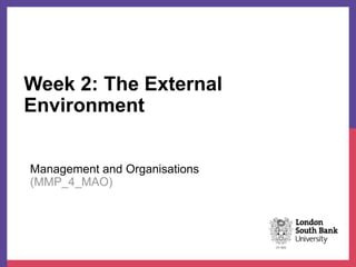 Week 2: The External
Environment
1
Management and Organisations
(MMP_4_MAO)
 