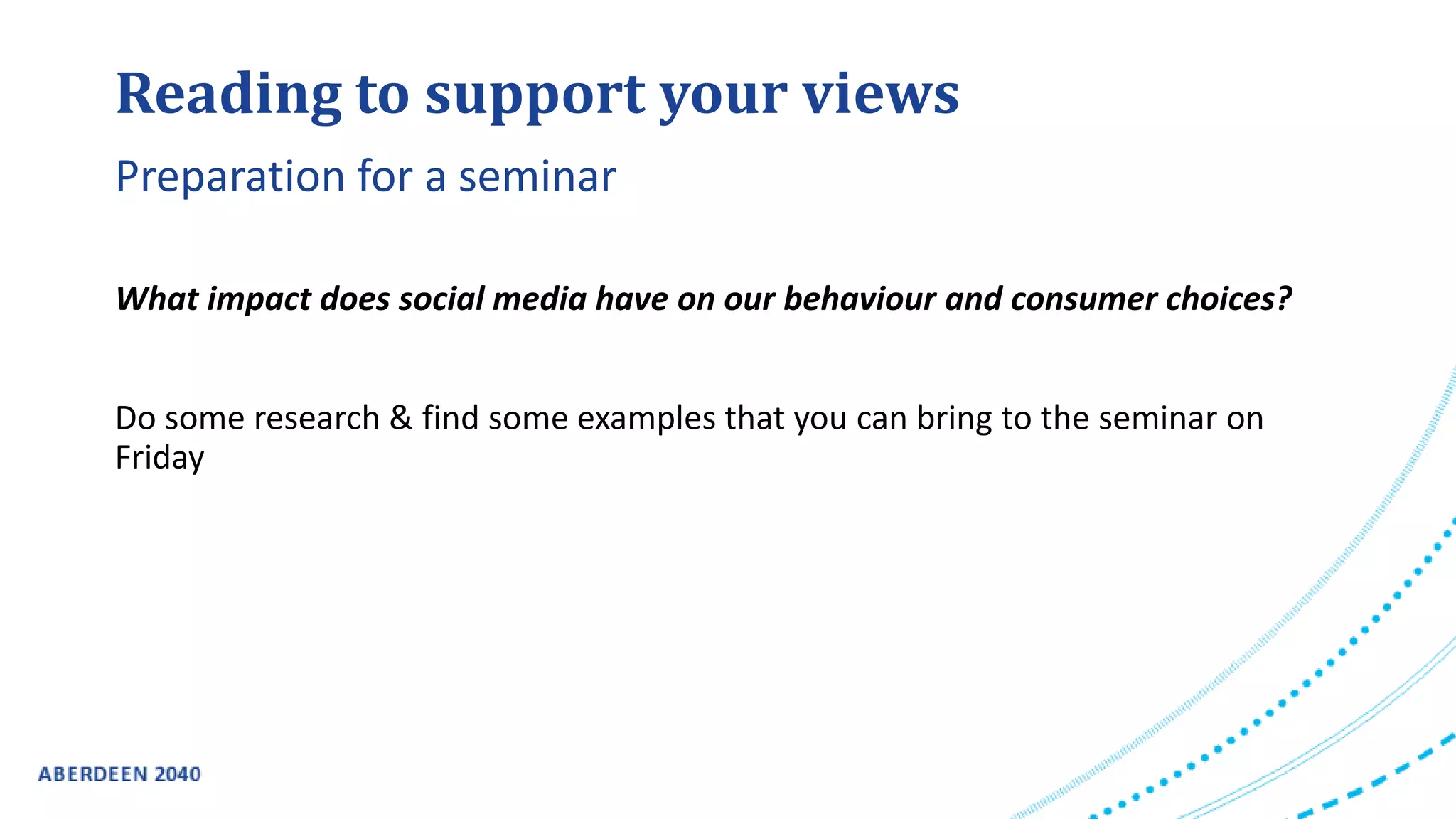 Reading to support your views
What impact does social media have on our behaviour and consumer choices?
Do some research & find some examples that you can bring to the seminar on
Friday
Preparation for a seminar
 