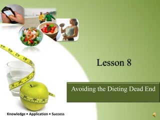 Lesson 8 Avoiding the Dieting Dead End Knowledge • Application • Success 