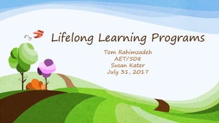Lifelong Learning Programs
Tom Rahimzadeh
AET/508
Susan Kater
July 31, 2017
 