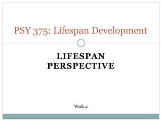 LIFESPAN
PERSPECTIVE
PSY 375: Lifespan Development
Week 2
 
