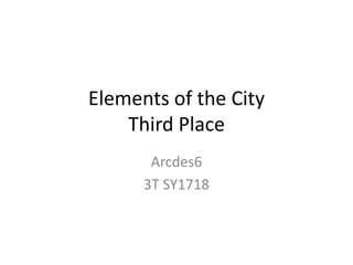Elements of the City
Third Place
Arcdes6
3T SY1718
 