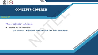 Phasor estimation techniques
 Discrete Fourier Transform
Lecture 07
One cycle DFT, Recursive and Half Cycle DFT and Cosine Filter
N
P
T
E
L
 