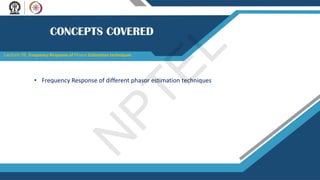 Lecture 09: Frequency Response of Phasor Estimation techniques
• Frequency Response of different phasor estimation techniques
N
P
T
E
L
 