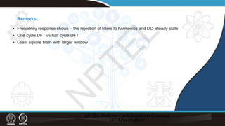 Remarks-
• Frequency response shows – the rejection of filters to harmonics and DC–steady state
• One cycle DFT vs half cycle DFT
• Least square filter- with larger window
*******
N
P
T
E
L
 