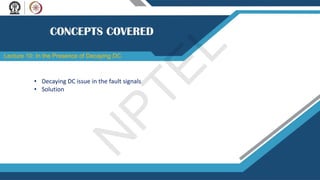 Lecture 10: In the Presence of Decaying DC
• Decaying DC issue in the fault signals
• Solution
N
P
T
E
L
 