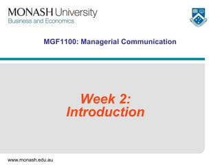 www.monash.edu.au
MGF1100: Managerial Communication
Week 2:
Introduction
 