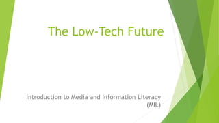 The Low-Tech Future
Introduction to Media and Information Literacy
(MIL)
 