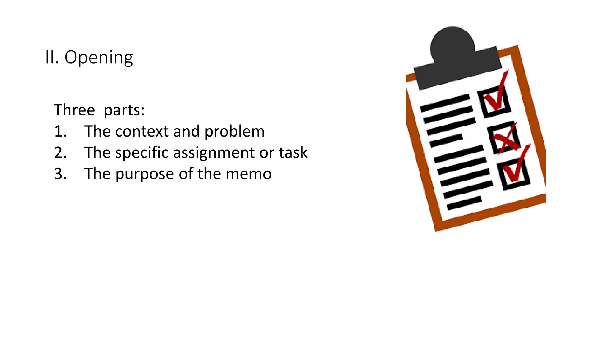 II. Opening
Three parts:
1. The context and problem
2. The specific assignment or task
3. The purpose of the memo
 