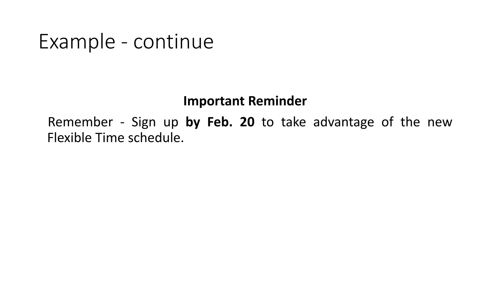 Example - continue
Important Reminder
Remember - Sign up by Feb. 20 to take advantage of the new
Flexible Time schedule.
 