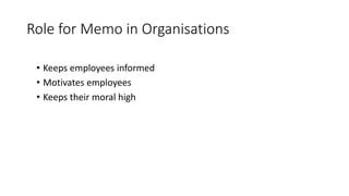 Role for Memo in Organisations
• Keeps employees informed
• Motivates employees
• Keeps their moral high
 
