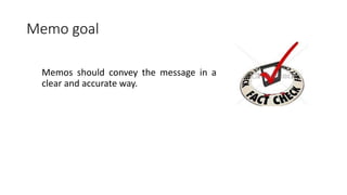 Memo goal
Memos should convey the message in a
clear and accurate way.
 