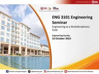 ENG 3101 Engineering
Seminar
Engineering as a Multidisciplinary
Field
Engineering Faculty
16 October 2023
 