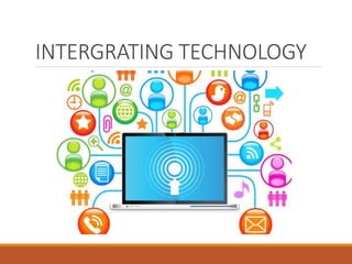 INTERGRATING TECHNOLOGY
 