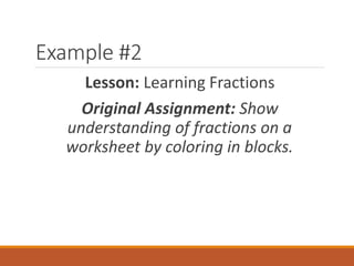Example #2
Lesson: Learning Fractions
Original Assignment: Show
understanding of fractions on a
worksheet by coloring in blocks.
 