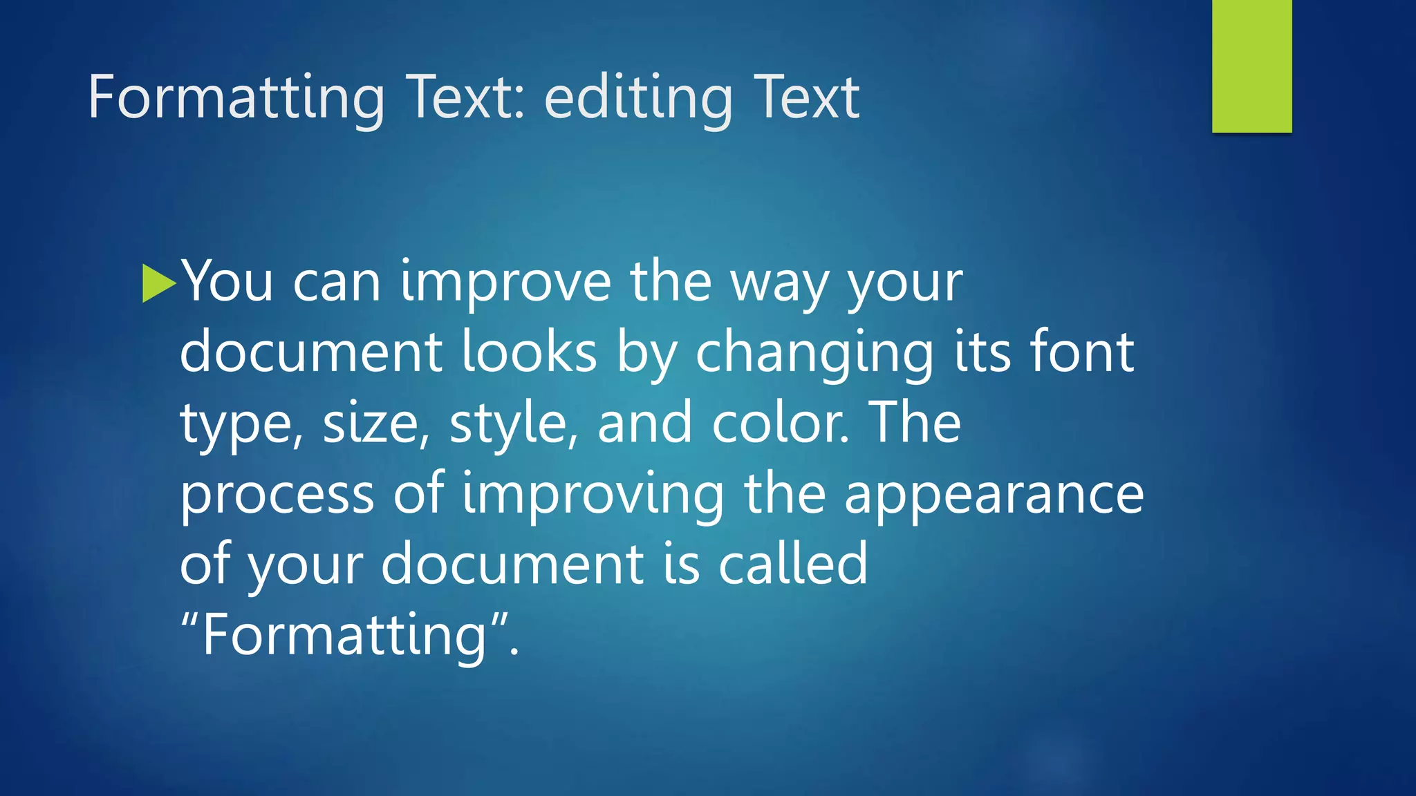 Formatting Text: editing Text
You can improve the way your
document looks by changing its font
type, size, style, and color. The
process of improving the appearance
of your document is called
“Formatting”.
 