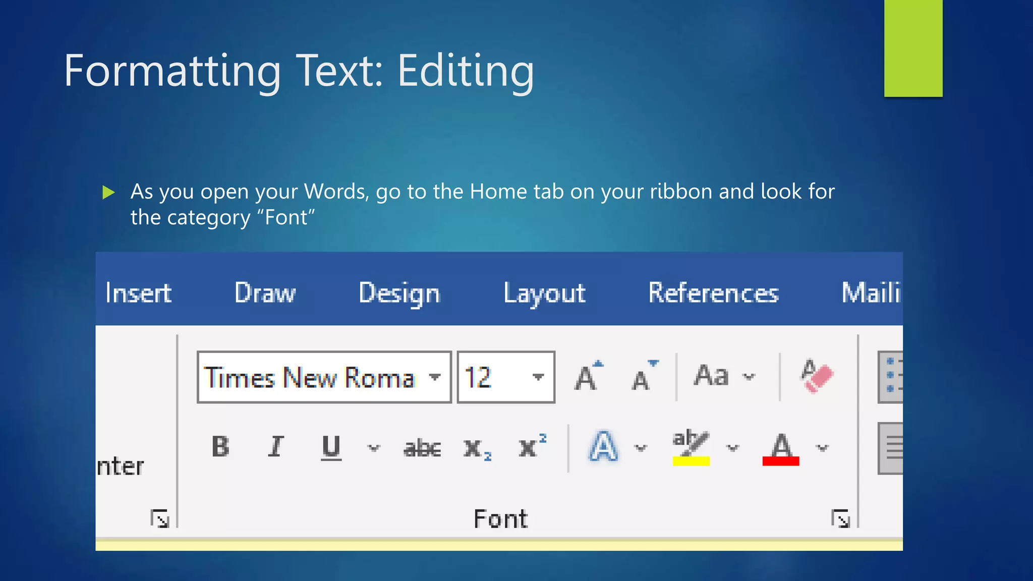 Formatting Text: Editing
 As you open your Words, go to the Home tab on your ribbon and look for
the category “Font”
 