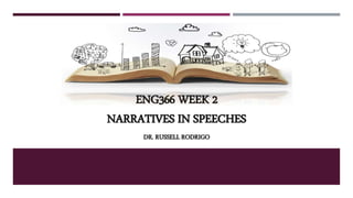 ENG366 WEEK 2
NARRATIVES IN SPEECHES
DR. RUSSELL RODRIGO
 