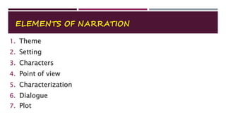 ELEMENTS OF NARRATION
1. Theme
2. Setting
3. Characters
4. Point of view
5. Characterization
6. Dialogue
7. Plot
 