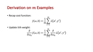 Derivation on 𝑚 Examples
• Recap cost function:
𝐽 𝜔, 𝑏 =
1
𝑚
@
()&
*
ℒ 𝑎(
, 𝑦(
• Update 𝑘th weight:
𝜕
𝜕𝜔'
𝐽 𝜔, 𝑏 =
1
𝑚
@
()&
*
𝜕
𝜕𝜔'
ℒ 𝑎(
, 𝑦(
 