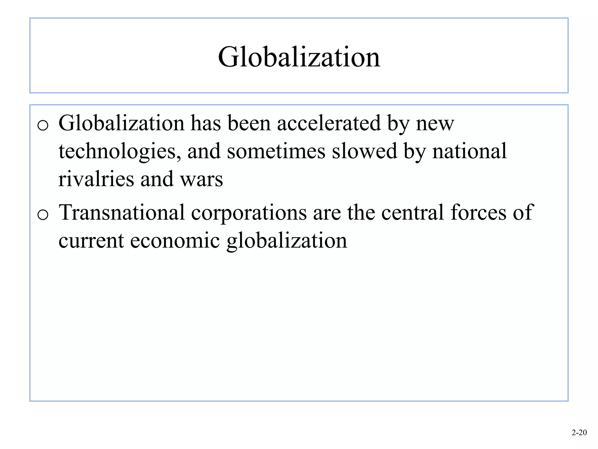 Globalization

o Globalization has been accelerated by new
  technologies, and sometimes slowed by national
  rivalries and wars
o Transnational corporations are the central forces of
  current economic globalization




                                                         2-20
 