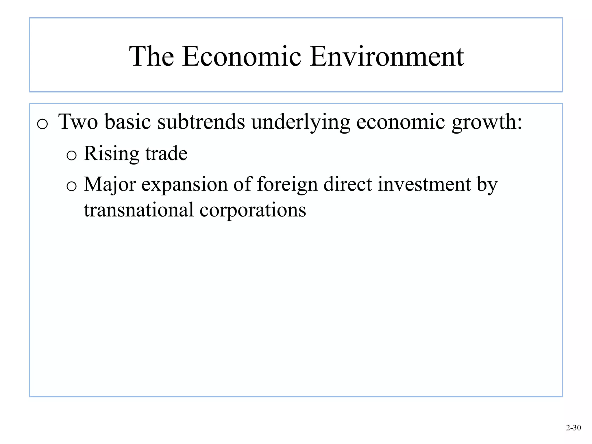 The Economic Environment

o Two basic subtrends underlying economic growth:
  o Rising trade
  o Major expansion of foreign direct investment by
    transnational corporations




                                                      2-30
 
