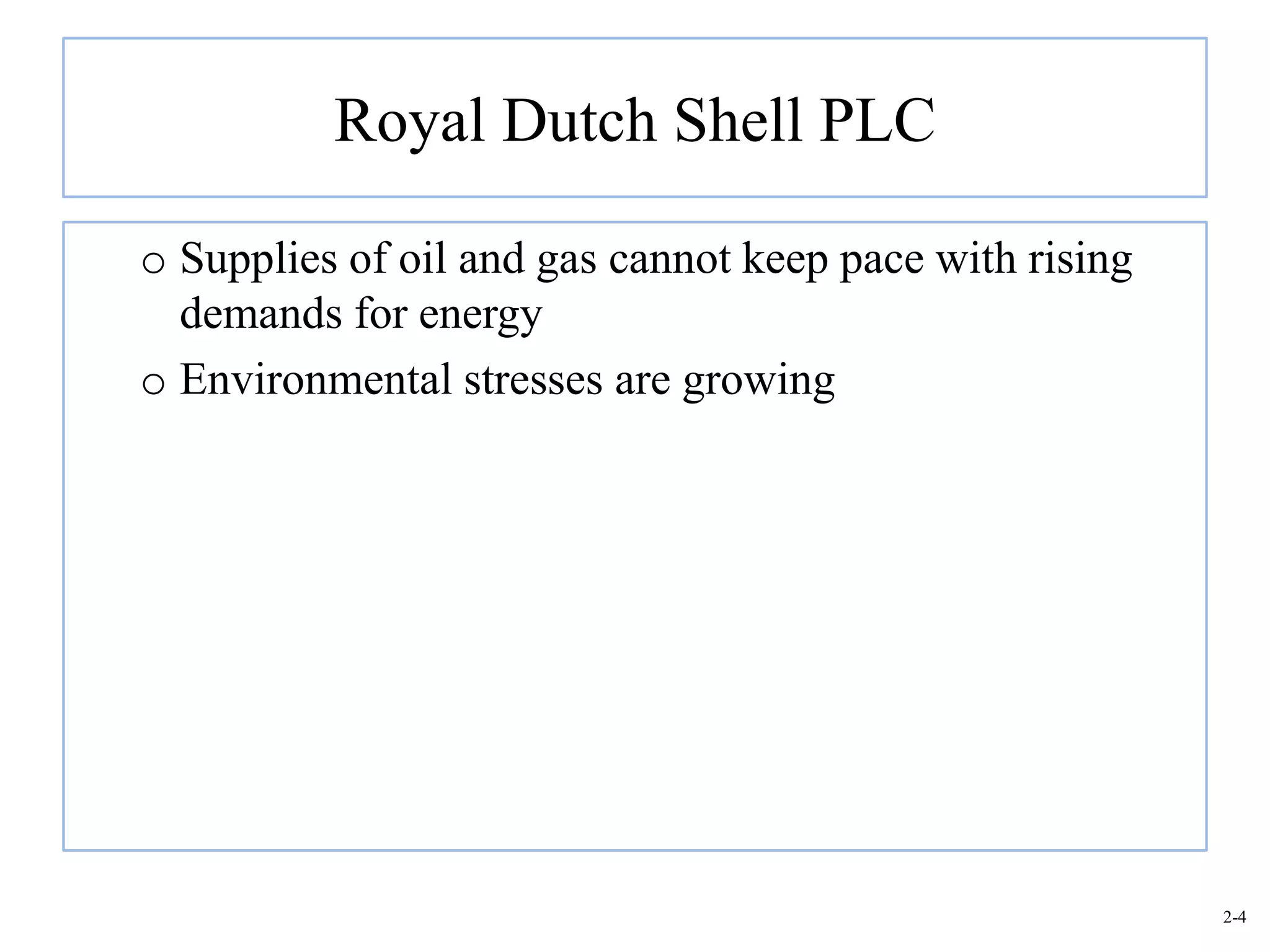 Royal Dutch Shell PLC

o Supplies of oil and gas cannot keep pace with rising
  demands for energy
o Environmental stresses are growing




                                                         2-4
 