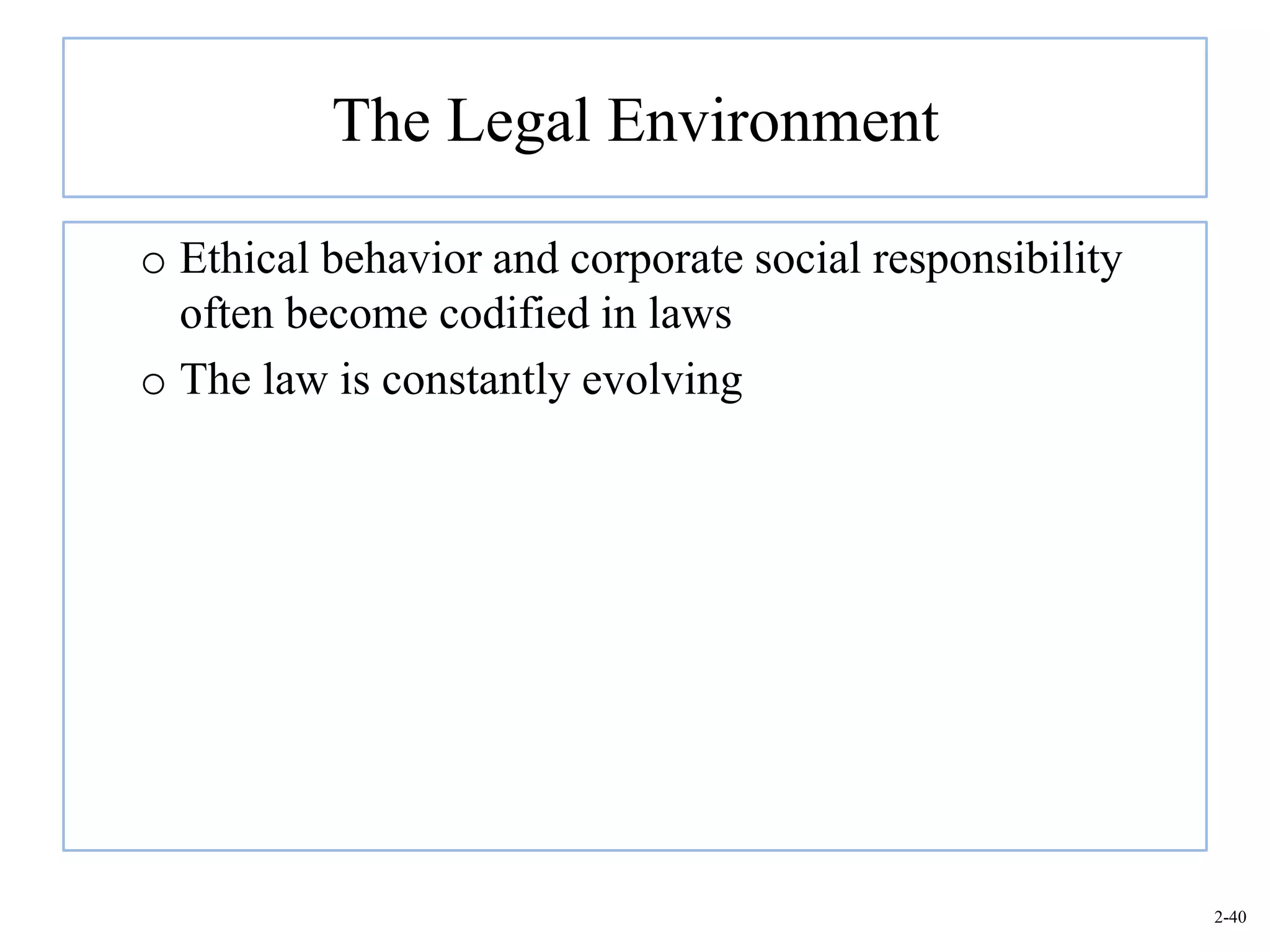 The Legal Environment

o Ethical behavior and corporate social responsibility
  often become codified in laws
o The law is constantly evolving




                                                         2-40
 