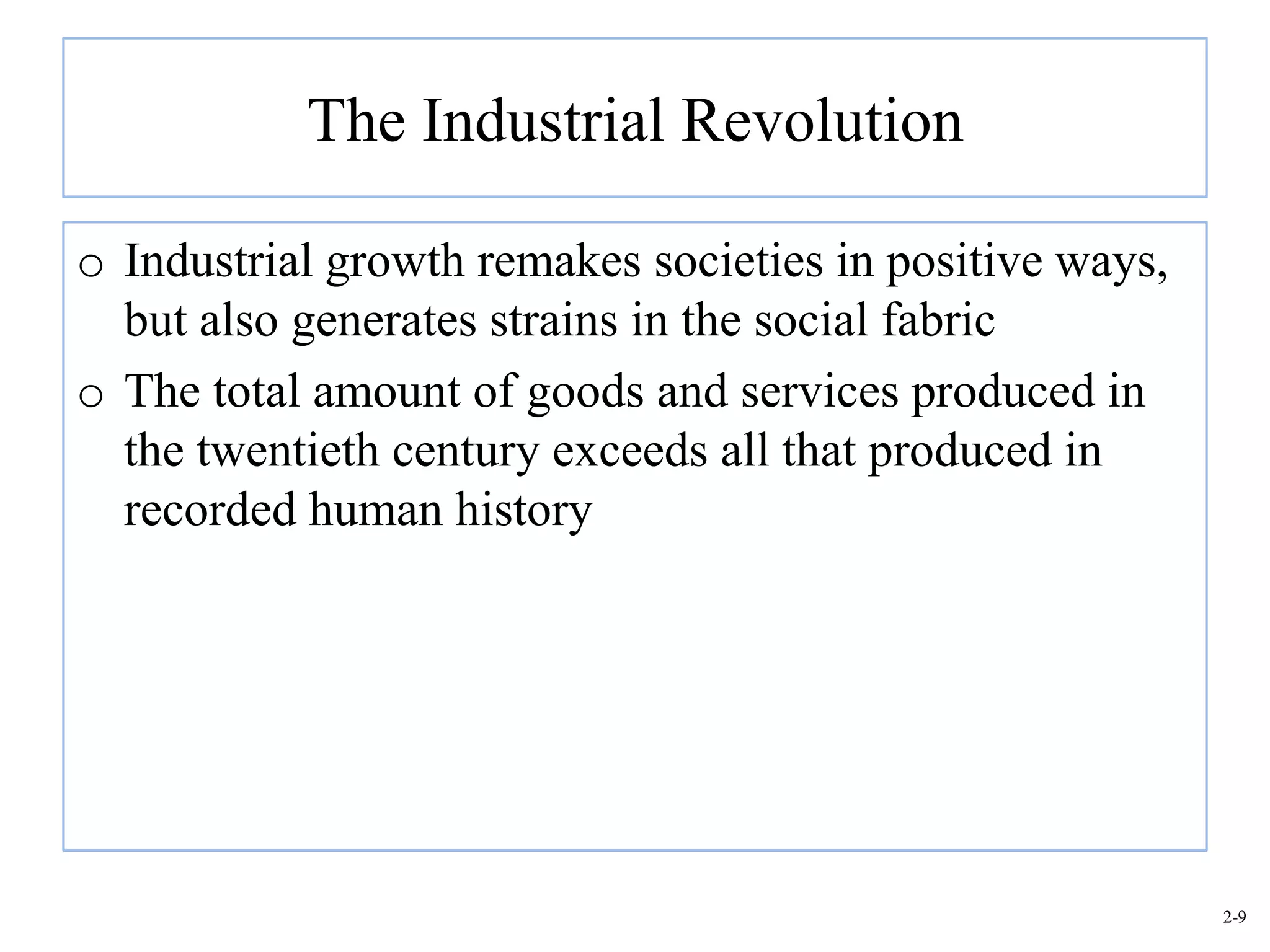 The Industrial Revolution

o Industrial growth remakes societies in positive ways,
  but also generates strains in the social fabric
o The total amount of goods and services produced in
  the twentieth century exceeds all that produced in
  recorded human history




                                                          2-9
 