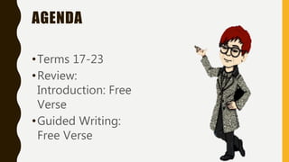 AGENDA
•Terms 17-23
•Review:
Introduction: Free
Verse
•Guided Writing:
Free Verse
 