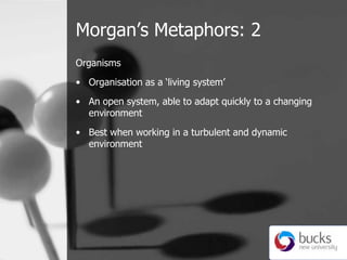 Morgan’s Metaphors: 2,[object Object],Organisms,[object Object],Organisation as a ‘living system’,[object Object],An open system, able to adapt quickly to a changing environment ,[object Object],Best when working in a turbulent and dynamic environment,[object Object]