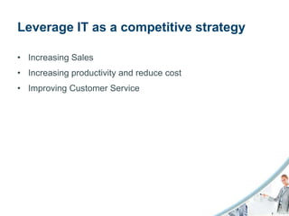 Leverage IT as a competitive strategy

• Increasing Sales
• Increasing productivity and reduce cost
• Improving Customer Service
 