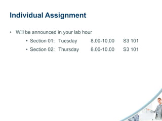Individual Assignment

• Will be announced in your lab hour
       • Section 01: Tuesday       8.00-10.00   S3 101
       • Section 02: Thursday      8.00-10.00   S3 101
 