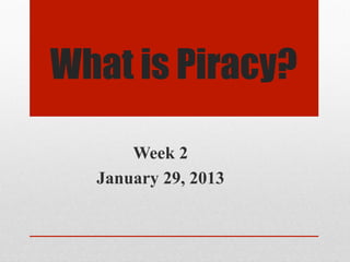 What is Piracy?

      Week 2
  January 29, 2013
 