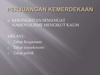  KEBANGKITAN SEMANGAT
NASIONALISME MENGIKUT KAUM
MELAYU.
1. Tahap Keagamaan
2. Tahap sosioekonomi
3. Tahap politik
 