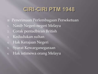  Penerimaan Perlembagaan Perseketuan
1. Nasib Negeri-negeri Melayu
2. Corak pentadbiran British
3. Kedudukan sultan
4. Hak Kerajaan Negeri
5. Syarat Kewarganegaraan
6. Hak istimewa orang Melayu
 